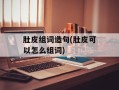 肚皮组词造句(肚皮可以怎么组词)