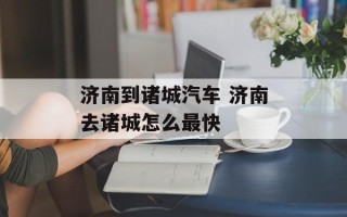 济南到诸城汽车 济南去诸城怎么最快