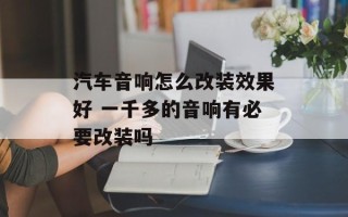 汽车音响怎么改装效果好 一千多的音响有必要改装吗