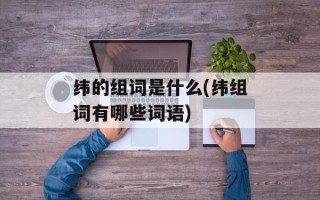 纬的组词是什么(纬组词有哪些词语)
