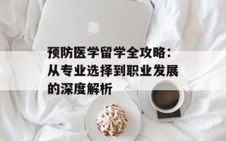预防医学留学全攻略：从专业选择到职业发展的深度解析