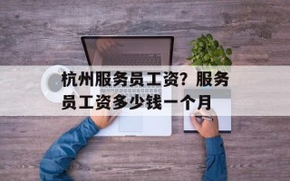 杭州服务员工资？服务员工资多少钱一个月
