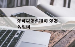 颈可以怎么组词 颈怎么组词