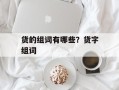 货的组词有哪些？货字组词