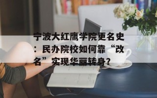 宁波大红鹰学院更名史：民办院校如何靠“改名”实现华丽转身？