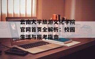 云南大学旅游文化学院官网首页全解析：校园生活与报考指南