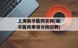 上海新华医院官网(新华医院奉贤分院招聘)