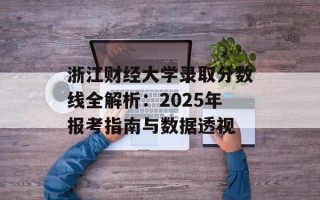 浙江财经大学录取分数线全解析：2025年报考指南与数据透视