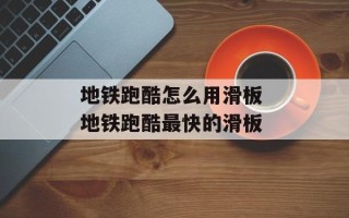 地铁跑酷怎么用滑板 地铁跑酷最快的滑板