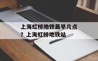 上海虹桥地铁最早几点？上海虹桥地铁站