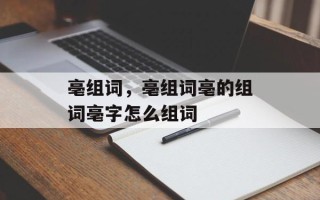 亳组词，亳组词亳的组词亳字怎么组词