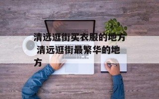 清远逛街买衣服的地方 清远逛街最繁华的地方