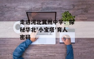 走进河北冀州中学：探秘华北'小宝塔'育人密码