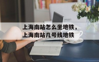上海南站怎么坐地铁，上海南站几号线地铁