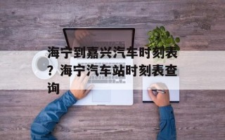 海宁到嘉兴汽车时刻表？海宁汽车站时刻表查询