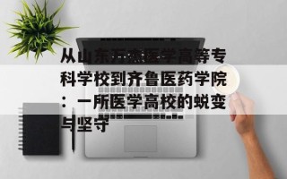 从山东万杰医学高等专科学校到齐鲁医药学院：一所医学高校的蜕变与坚守