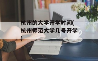 杭州的大学开学时间(杭州师范大学几号开学)