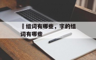 燊组词有哪些，字的组词有哪些