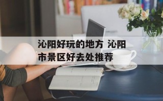 沁阳好玩的地方 沁阳市景区好去处推荐