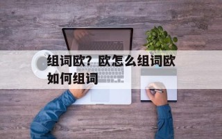 组词欧？欧怎么组词欧如何组词