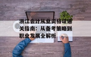 浙江会计从业资格证通关指南：从备考策略到职业发展全解析