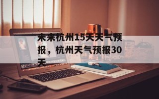 未来杭州15天天气预报，杭州天气预报30天