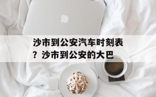沙市到公安汽车时刻表？沙市到公安的大巴