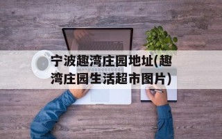 宁波趣湾庄园地址(趣湾庄园生活超市图片)
