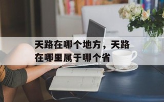 天路在哪个地方，天路在哪里属于哪个省