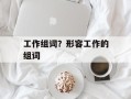 工作组词？形容工作的组词