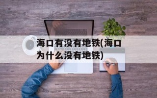 海口有没有地铁(海口为什么没有地铁)