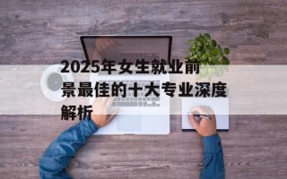 2025年女生就业前景最佳的十大专业深度解析