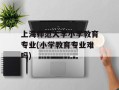 上海师范大学小学教育专业(小学教育专业难吗)