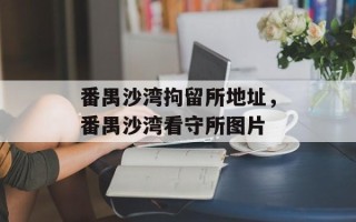 番禺沙湾拘留所地址，番禺沙湾看守所图片