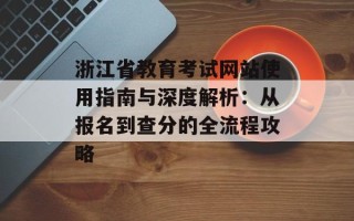 浙江省教育考试网站使用指南与深度解析：从报名到查分的全流程攻略