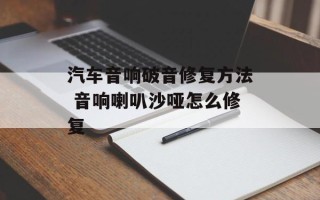 汽车音响破音修复方法 音响喇叭沙哑怎么修复
