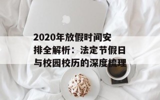 2020年放假时间安排全解析：法定节假日与校园校历的深度梳理