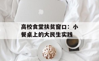 高校食堂扶贫窗口：小餐桌上的大民生实践