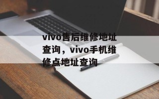vivo售后维修地址查询，vivo手机维修点地址查询