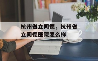 杭州省立同德，杭州省立同德医院怎么样