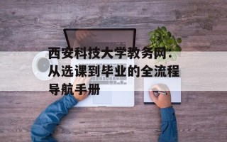 西安科技大学教务网：从选课到毕业的全流程导航手册