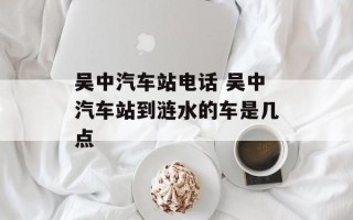 吴中汽车站电话 吴中汽车站到涟水的车是几点