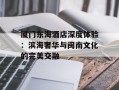 厦门东海酒店深度体验：滨海奢华与闽南文化的完美交融