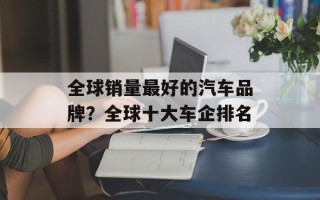 全球销量最好的汽车品牌？全球十大车企排名