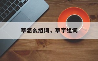 草怎么组词，草字组词