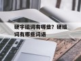 硬字组词有哪些？硬组词有哪些词语