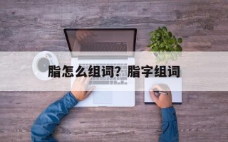 脂怎么组词？脂字组词