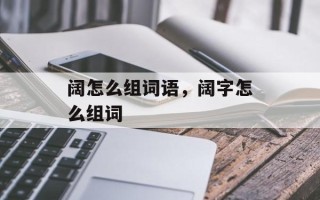 阔怎么组词语，阔字怎么组词