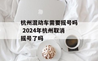 杭州混动车需要摇号吗 2024年杭州取消摇号了吗