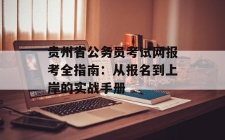 贵州省公务员考试网报考全指南：从报名到上岸的实战手册
